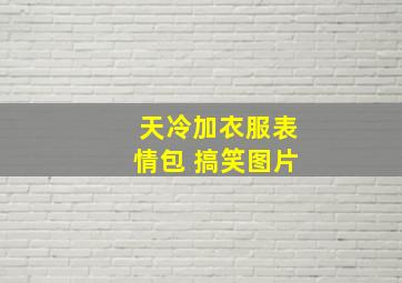 天冷加衣服表情包 搞笑图片